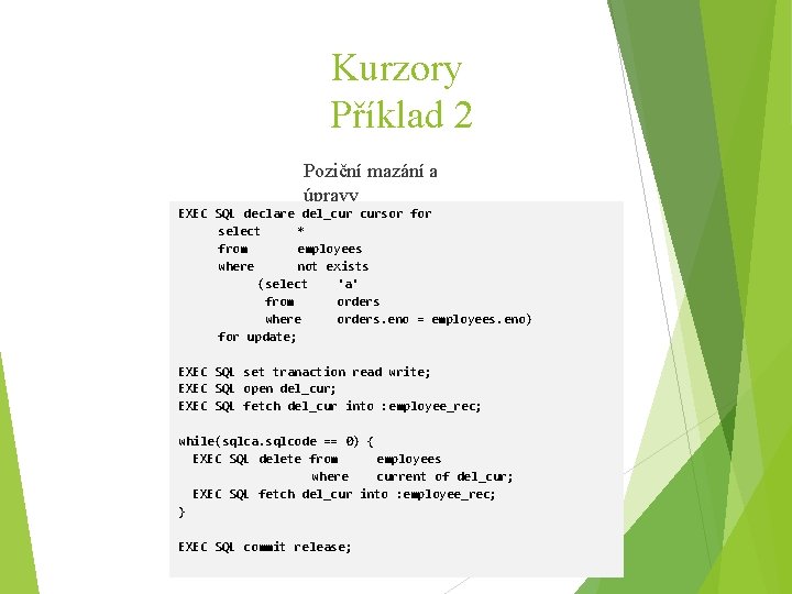 Kurzory Příklad 2 Poziční mazání a úpravy EXEC SQL declare del_cur cursor for select