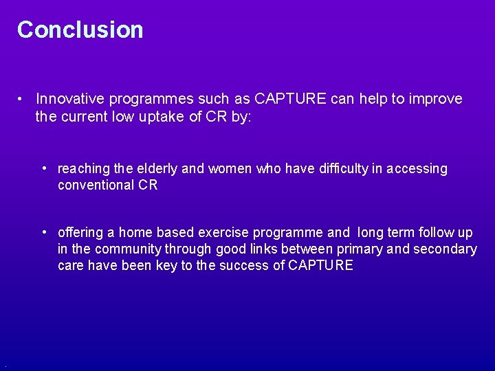 Conclusion • Innovative programmes such as CAPTURE can help to improve the current low