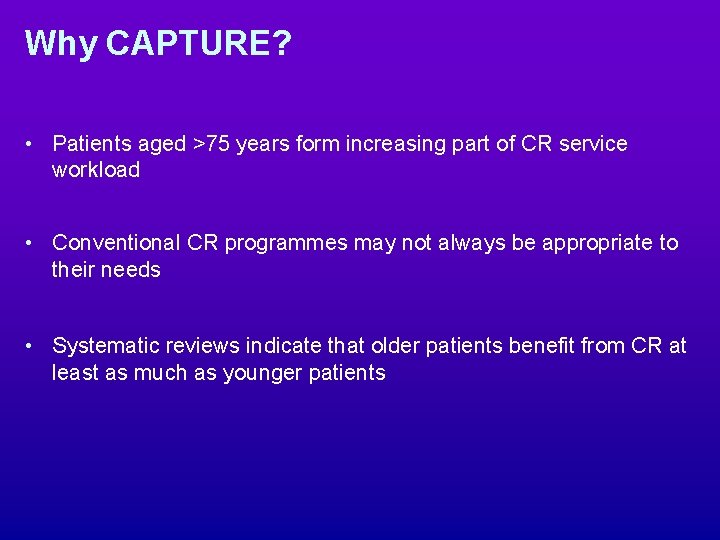 Why CAPTURE? • Patients aged >75 years form increasing part of CR service workload