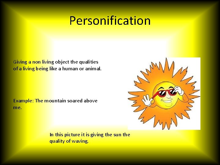 Personification Giving a non living object the qualities of a living being like a