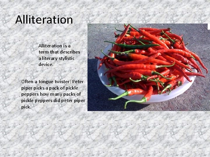 Alliteration is a term that describes a literary stylistic device. Often a tongue twister:
