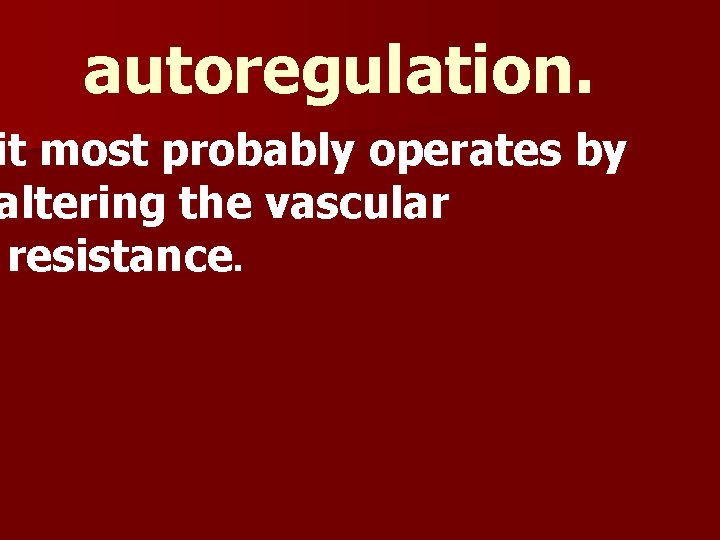 autoregulation. it most probably operates by altering the vascular resistance. 
