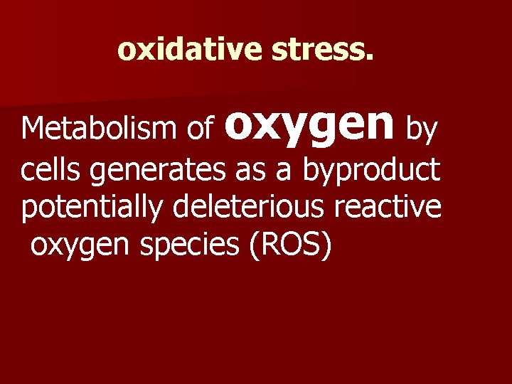 oxidative stress. Metabolism of oxygen by cells generates as a byproduct potentially deleterious reactive