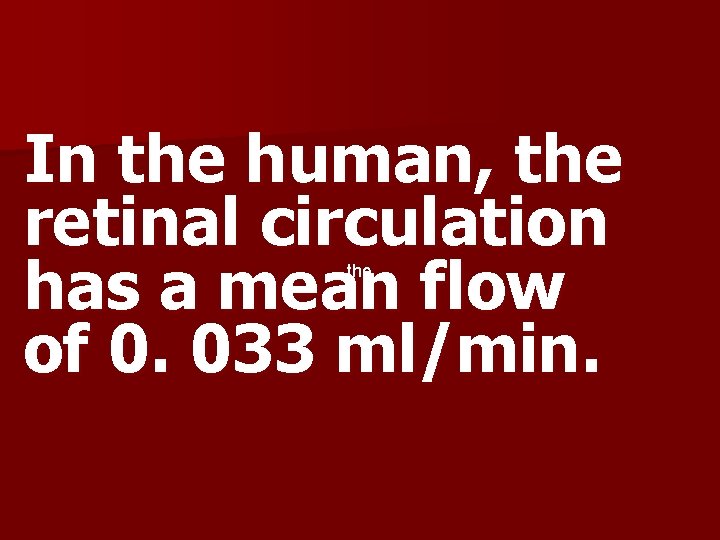 In the human, the retinal circulation has a mean flow of 0. 033 ml/min.
