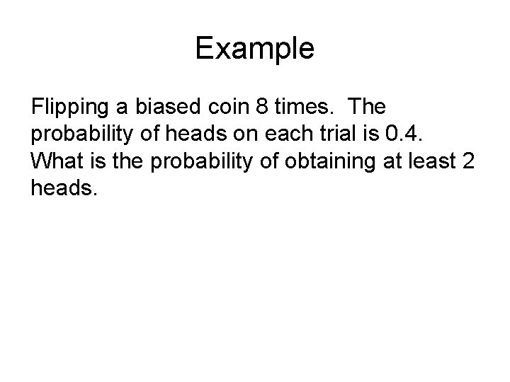 Example Flipping a biased coin 8 times. The probability of heads on each trial