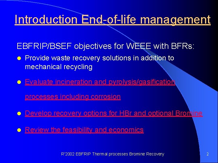 Introduction End-of-life management EBFRIP/BSEF objectives for WEEE with BFRs: l Provide waste recovery solutions