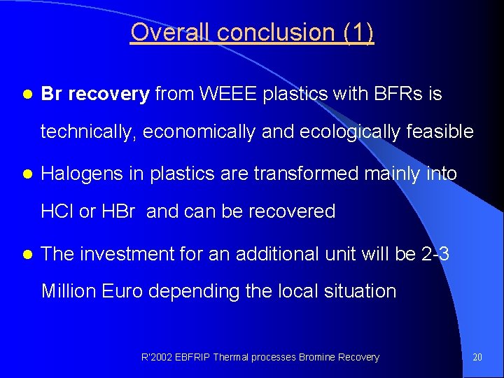 Overall conclusion (1) l Br recovery from WEEE plastics with BFRs is technically, economically