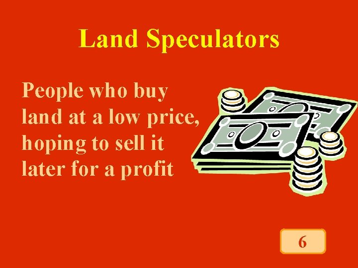 Land Speculators People who buy land at a low price, hoping to sell it