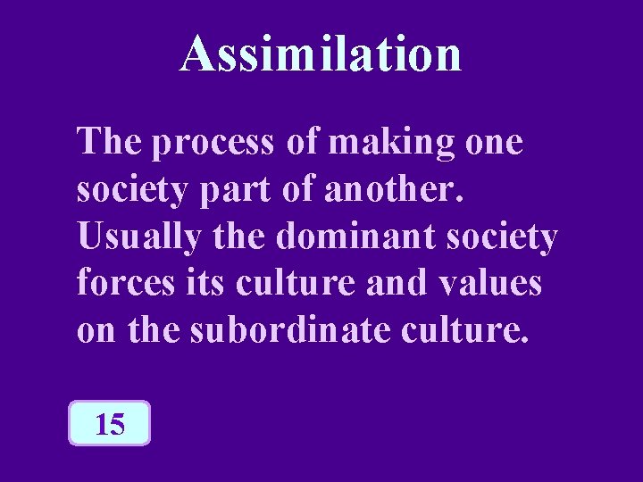 Assimilation The process of making one society part of another. Usually the dominant society