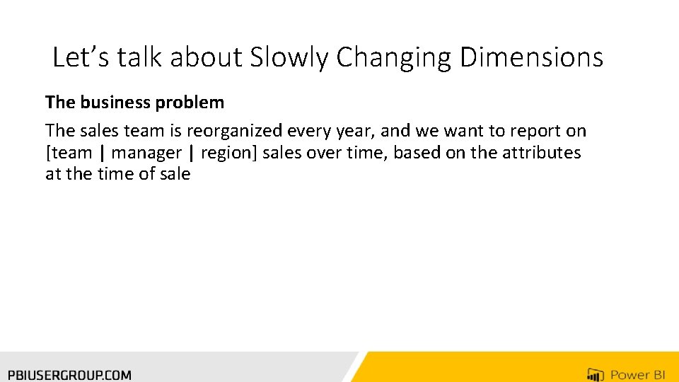 Let’s talk about Slowly Changing Dimensions The business problem The sales team is reorganized