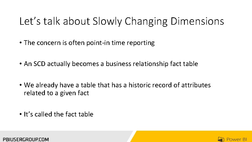 Let’s talk about Slowly Changing Dimensions • The concern is often point-in time reporting