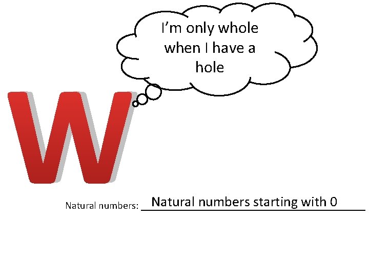 W I’m only whole when I have a hole Natural numbers starting with 0