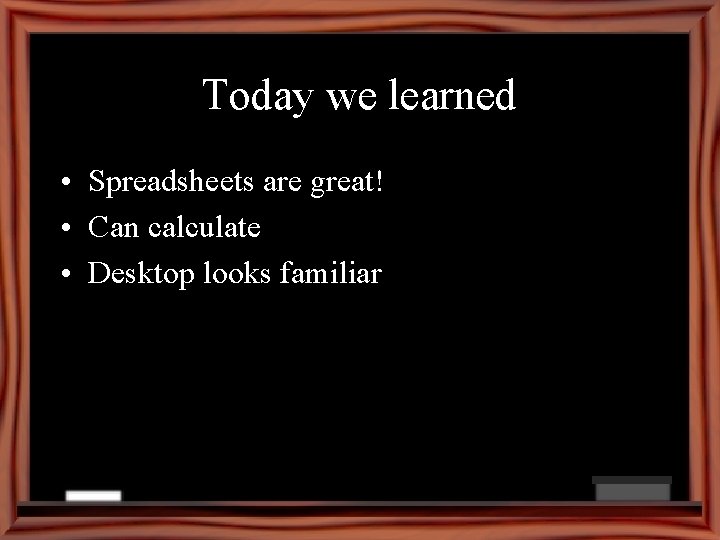 Today we learned • Spreadsheets are great! • Can calculate • Desktop looks familiar