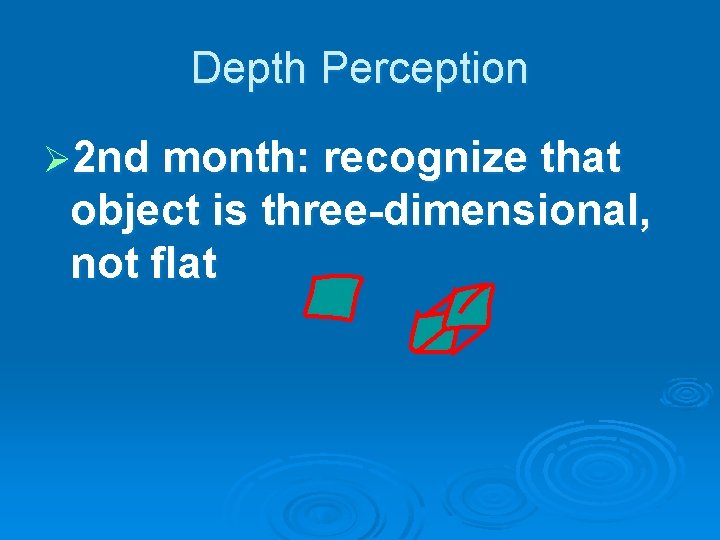Depth Perception Ø 2 nd month: recognize that object is three-dimensional, not flat 