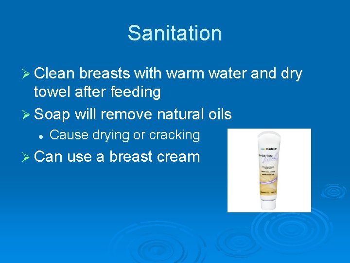 Sanitation Ø Clean breasts with warm water and dry towel after feeding Ø Soap