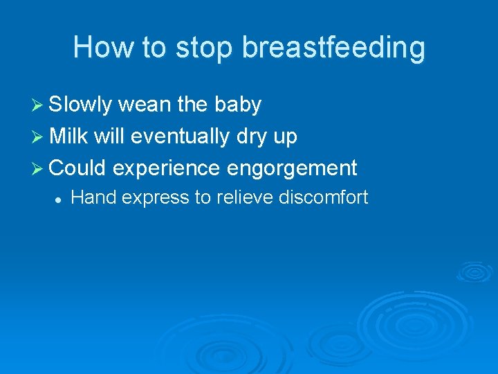 How to stop breastfeeding Ø Slowly wean the baby Ø Milk will eventually dry