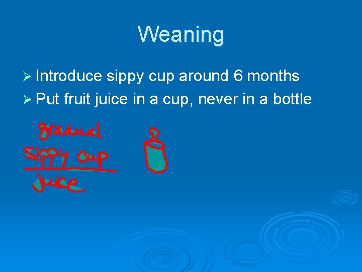 Weaning Ø Introduce sippy cup around 6 months Ø Put fruit juice in a