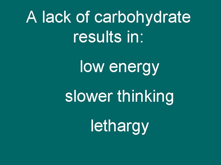 A lack of carbohydrate results in: low energy slower thinking lethargy 