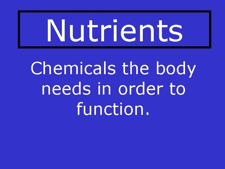 Nutrients Chemicals the body needs in order to function. 
