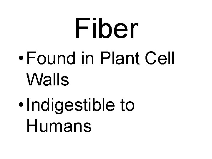 Fiber • Found in Plant Cell Walls • Indigestible to Humans 