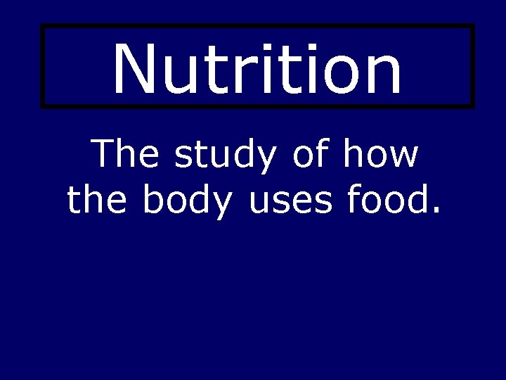 Nutrition The study of how the body uses food. 