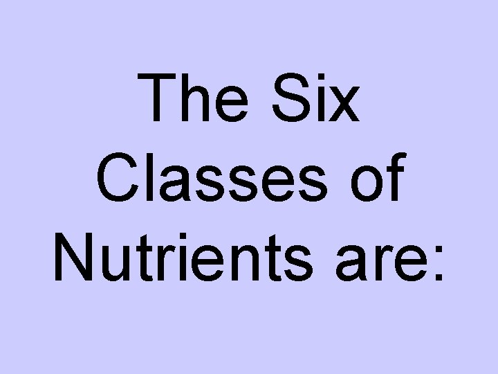 The Six Classes of Nutrients are: 