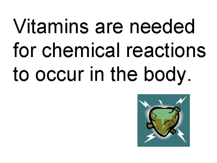 Vitamins are needed for chemical reactions to occur in the body. 