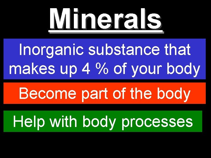 Minerals Inorganic substance that makes up 4 % of your body Become part of