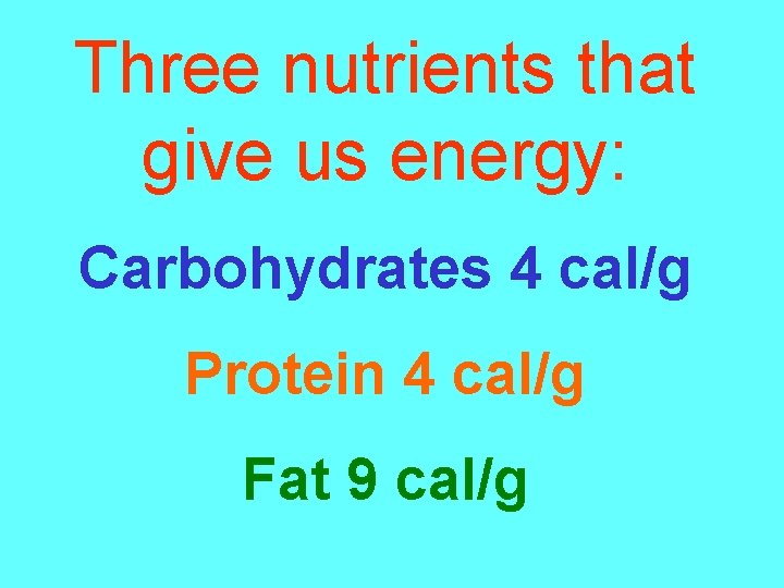 Three nutrients that give us energy: Carbohydrates 4 cal/g Protein 4 cal/g Fat 9
