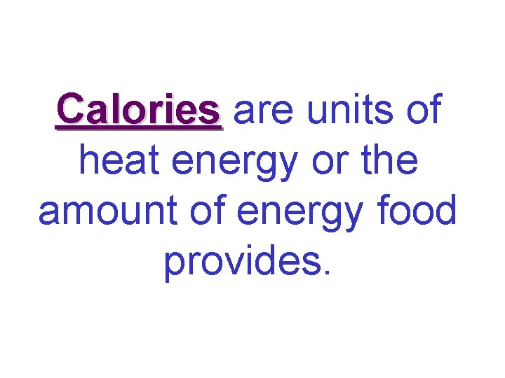 Calories are units of heat energy or the amount of energy food provides. 