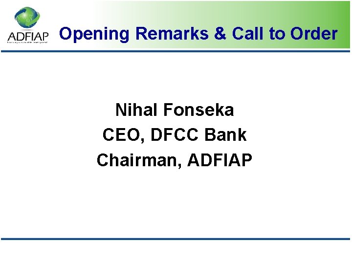 Opening Remarks & Call to Order Nihal Fonseka CEO, DFCC Bank Chairman, ADFIAP 
