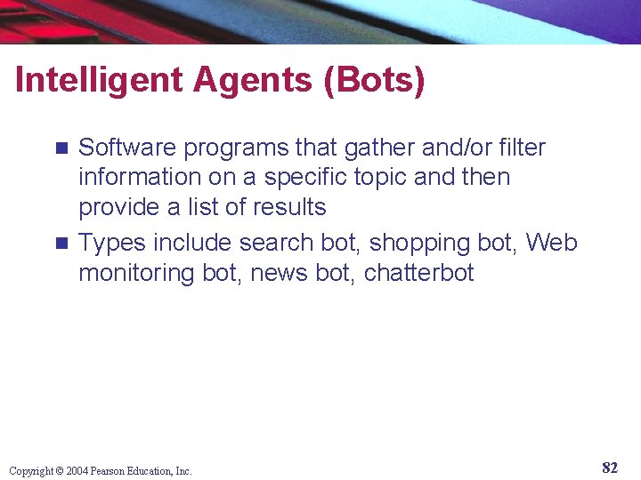 Intelligent Agents (Bots) Software programs that gather and/or filter information on a specific topic