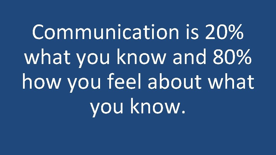Communication is 20% what you know and 80% how you feel about what you