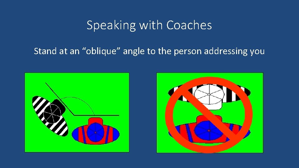 Speaking with Coaches Stand at an “oblique” angle to the person addressing you 