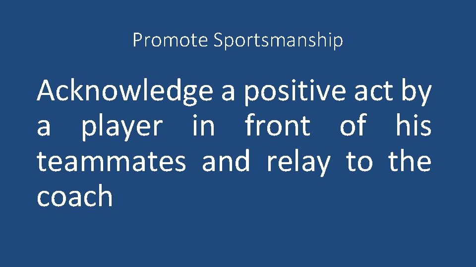 Promote Sportsmanship Acknowledge a positive act by a player in front of his teammates