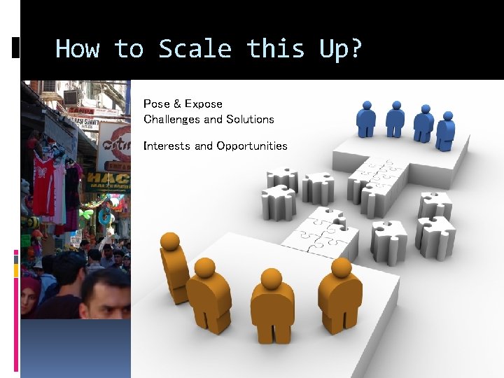 How to Scale this Up? Pose & Expose Challenges and Solutions Interests and Opportunities