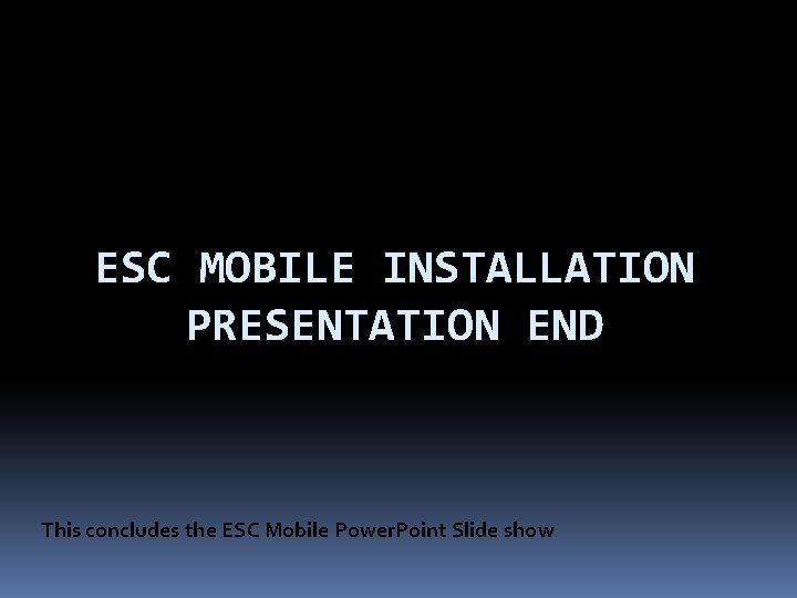 ESC MOBILE INSTALLATION PRESENTATION END This concludes the ESC Mobile Power. Point Slide show