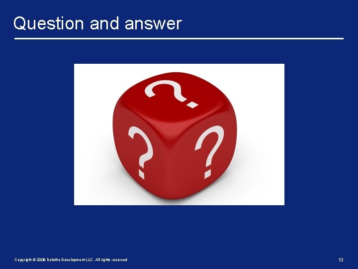 Question and answer Copyright © 2008 Deloitte Development LLC. All rights reserved. 13 
