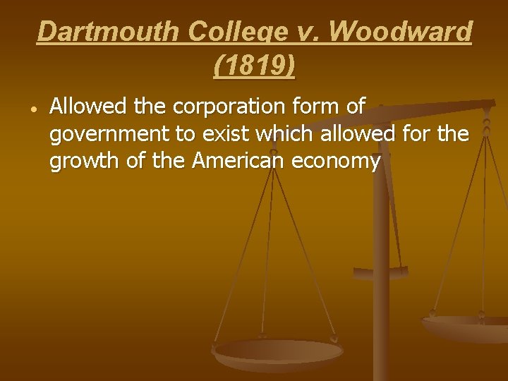 Dartmouth College v. Woodward (1819) Allowed the corporation form of government to exist which