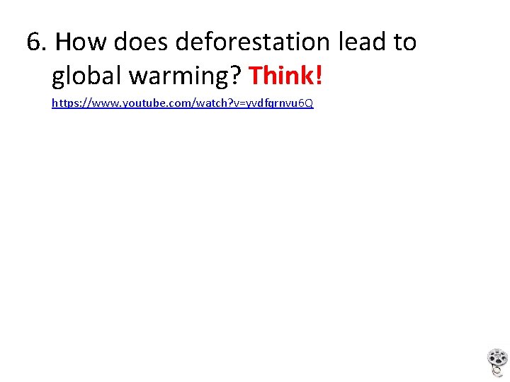 6. How does deforestation lead to global warming? Think! https: //www. youtube. com/watch? v=yvdfqrnvu