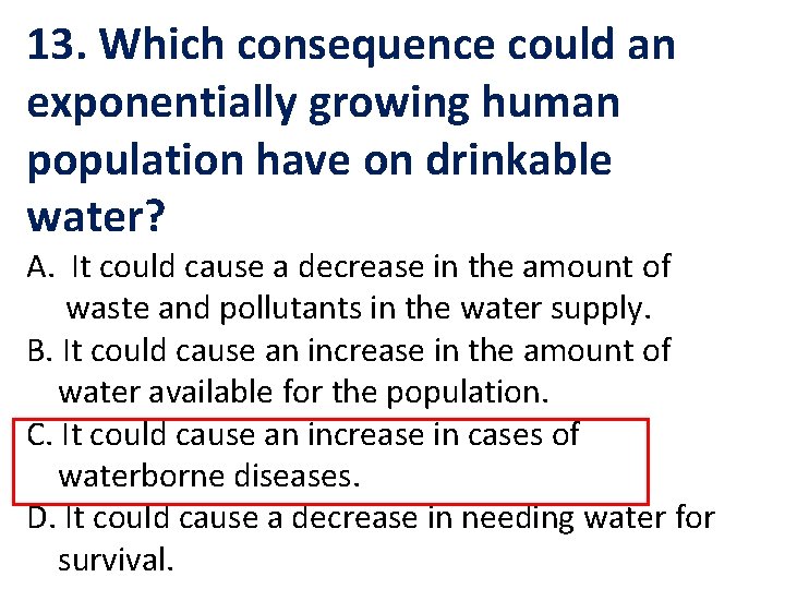 13. Which consequence could an exponentially growing human population have on drinkable water? A.