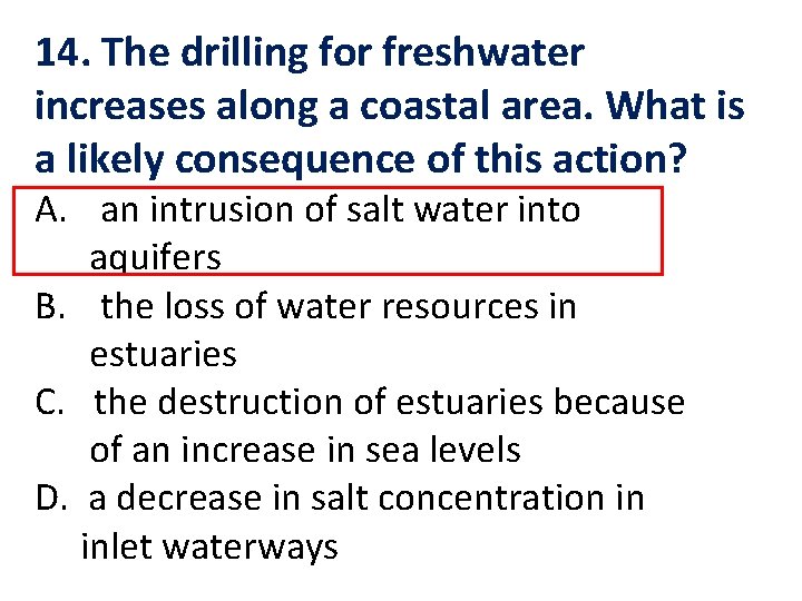 14. The drilling for freshwater increases along a coastal area. What is a likely