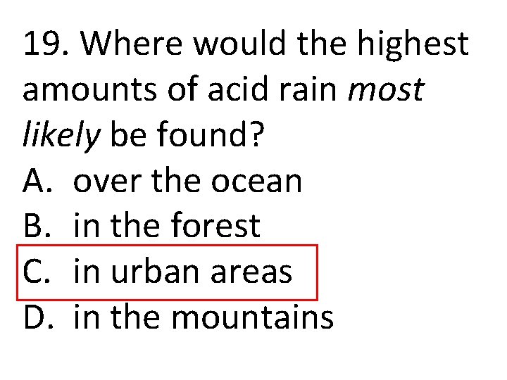 19. Where would the highest amounts of acid rain most likely be found? A.