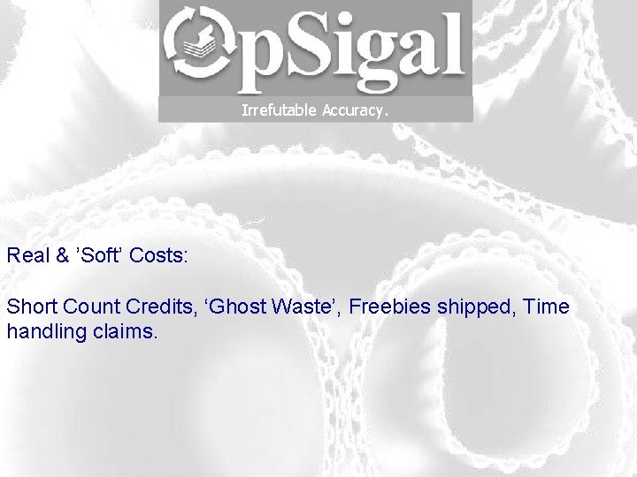 Irrefutable Accuracy. Real & ’Soft’ Costs: Short Count Credits, ‘Ghost Waste’, Freebies shipped, Time