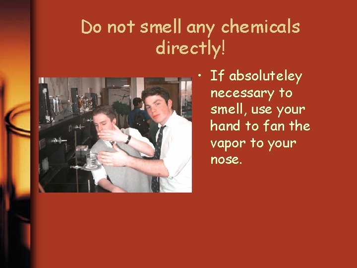 Do not smell any chemicals directly! • If absoluteley necessary to smell, use your