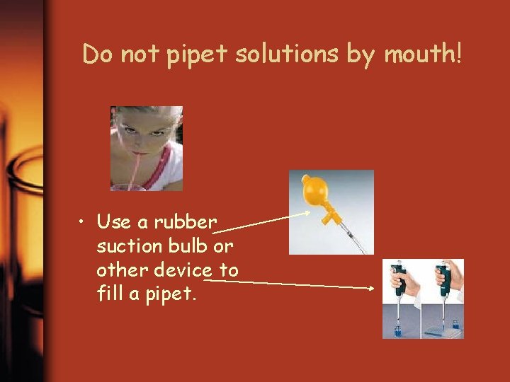 Do not pipet solutions by mouth! • Use a rubber suction bulb or other