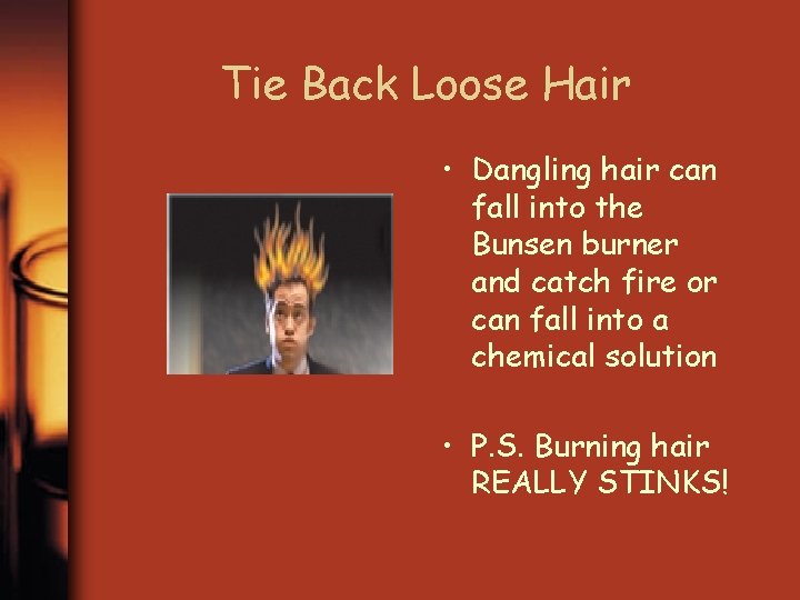 Tie Back Loose Hair • Dangling hair can fall into the Bunsen burner and