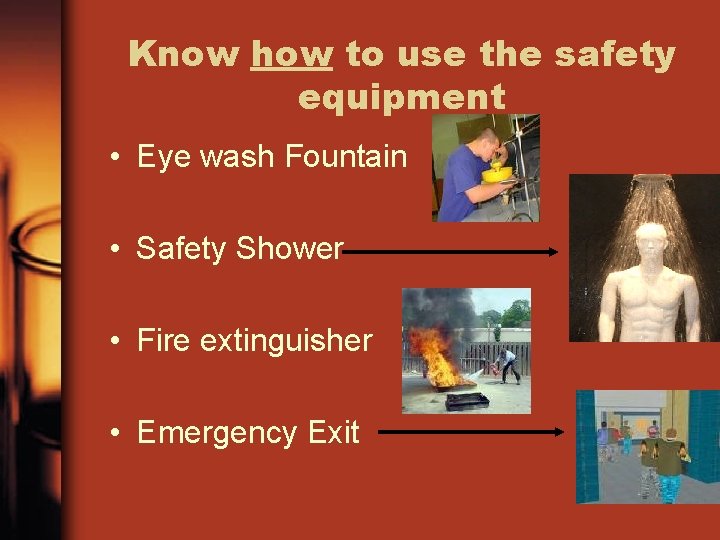 Know how to use the safety equipment • Eye wash Fountain • Safety Shower