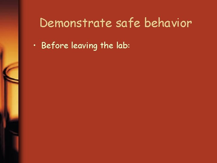 Demonstrate safe behavior • Before leaving the lab: 