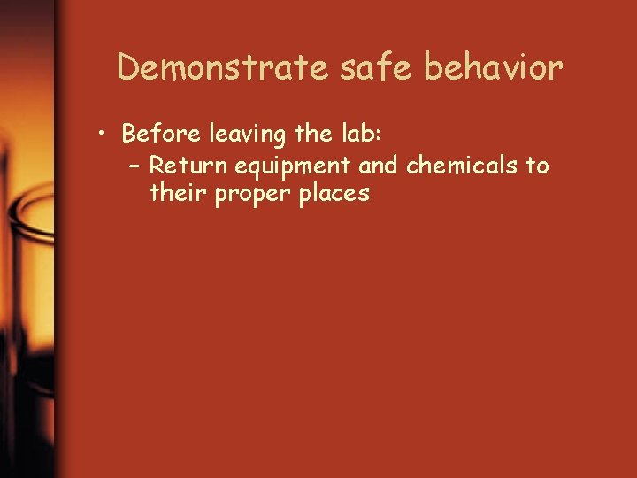 Demonstrate safe behavior • Before leaving the lab: – Return equipment and chemicals to